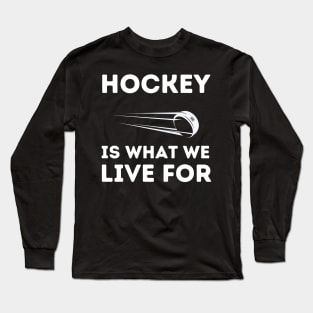 Hockey Is What We Live For Long Sleeve T-Shirt